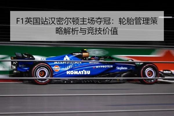 F1英国站汉密尔顿主场夺冠：轮胎管理策略解析与竞技价值